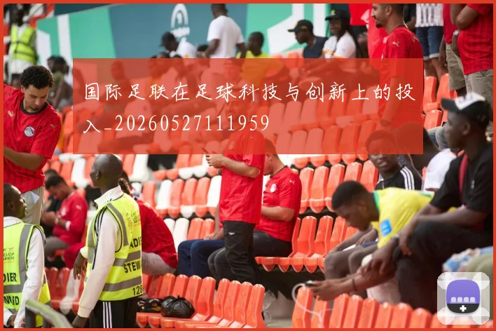 国际足联在足球科技与创新上的投入_20260527111959