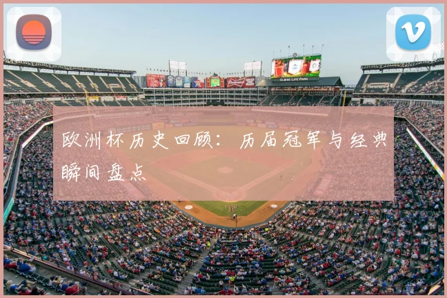 欧洲杯历史回顾：历届冠军与经典瞬间盘点