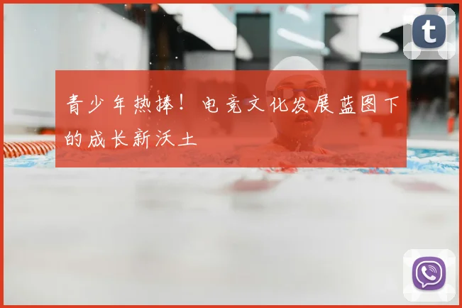 青少年热捧!电竞文化发展蓝图下的成长新沃土