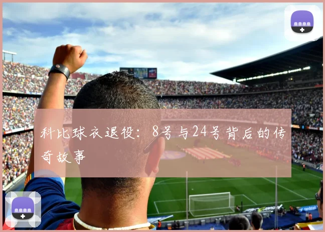 科比球衣退役:8号与24号背后的传奇故事