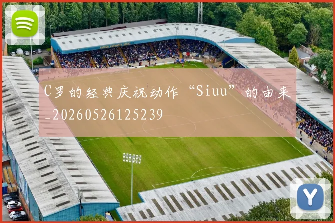 C罗的经典庆祝动作“Siuu”的由来_20260526125239