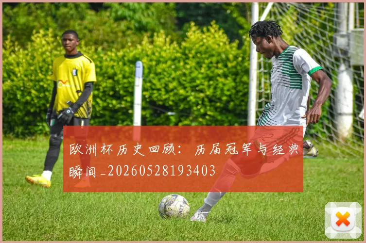 欧洲杯历史回顾:历届冠军与经典瞬间_20260528193403