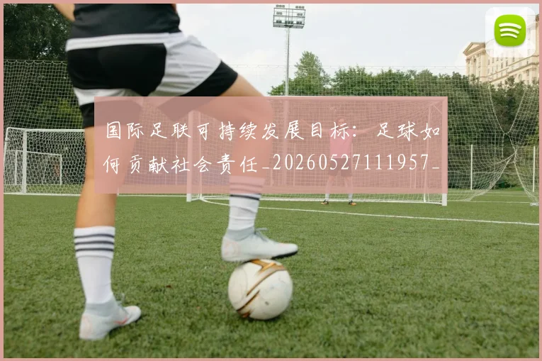 国际足联可持续发展目标：足球如何贡献社会责任_20260527111957_20260609132424
