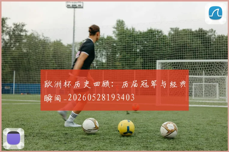 欧洲杯历史回顾:历届冠军与经典瞬间_20260528193403