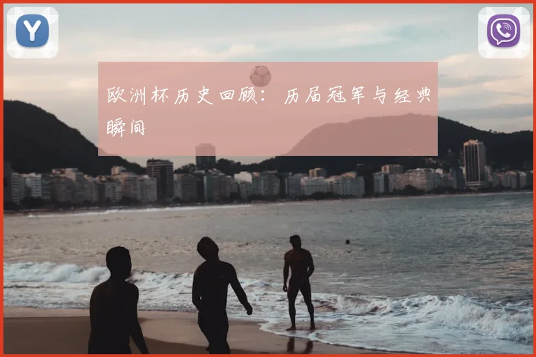 欧洲杯历史回顾:历届冠军与经典瞬间