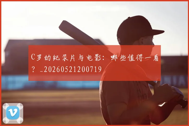 C罗的纪录片与电影:哪些值得一看?_20260521200719