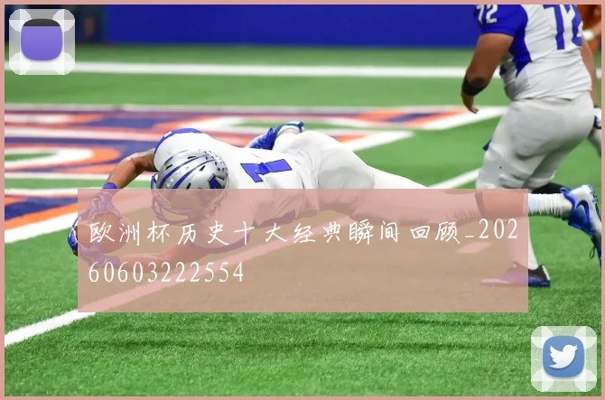 欧洲杯历史十大经典瞬间回顾_20260603222554