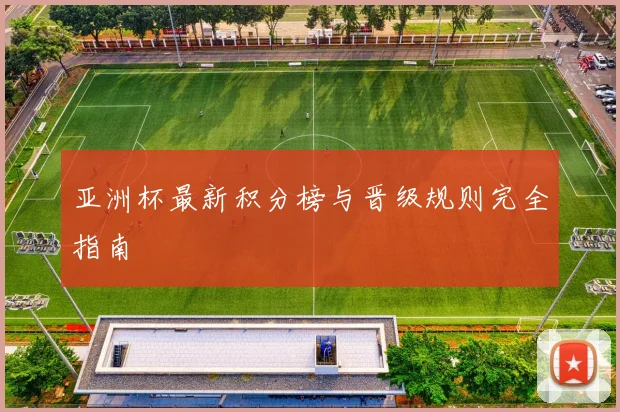 亚洲杯最新积分榜与晋级规则完全指南