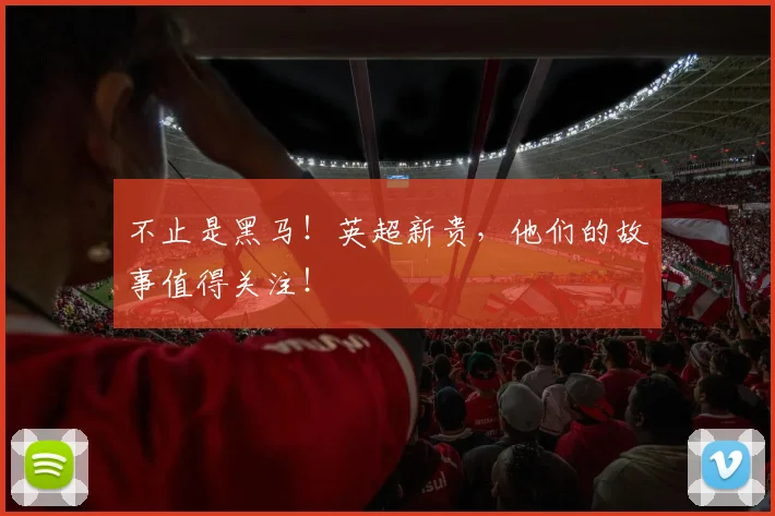 不止是黑马!英超新贵,他们的故事值得关注!