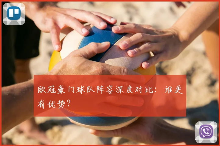 欧冠豪门球队阵容深度对比：谁更有优势？