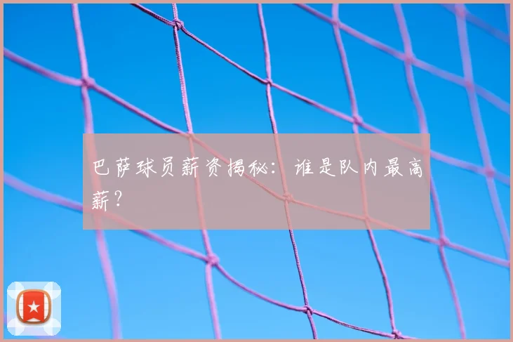 巴萨球员薪资揭秘:谁是队内最高薪?